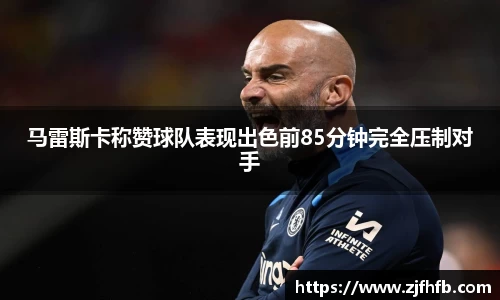 球王会马雷斯卡称赞球队表现出色前85分钟完全压制对手
